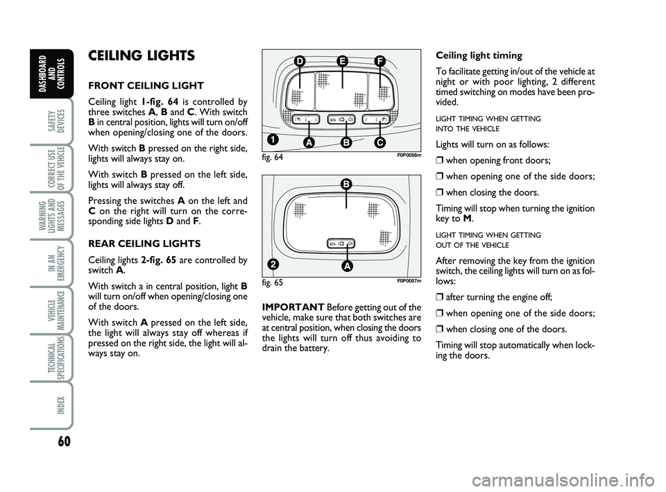 FIAT SCUDO 2013 Owner handbook (in English) 60
SAFETY
DEVICES
CORRECT USE
OF THE
VEHICLE
WARNING
LIGHTS AND
MESSAGES
IN AN
EMERGENCY
VEHICLE
MAINTENANCE
TECHNICAL
SPECIFICATIONS
INDEX
DASHBOARD
AND
CONTROLS
CEILING LIGHTS
FRONT CEILING LIGHT
FIAT SCUDO 2013 Owner handbook (in English) 60
SAFETY
DEVICES
CORRECT USE
OF THE
VEHICLE
WARNING
LIGHTS AND
MESSAGES
IN AN
EMERGENCY
VEHICLE
MAINTENANCE
TECHNICAL
SPECIFICATIONS
INDEX
DASHBOARD
AND
CONTROLS
CEILING LIGHTS
FRONT CEILING LIGHT