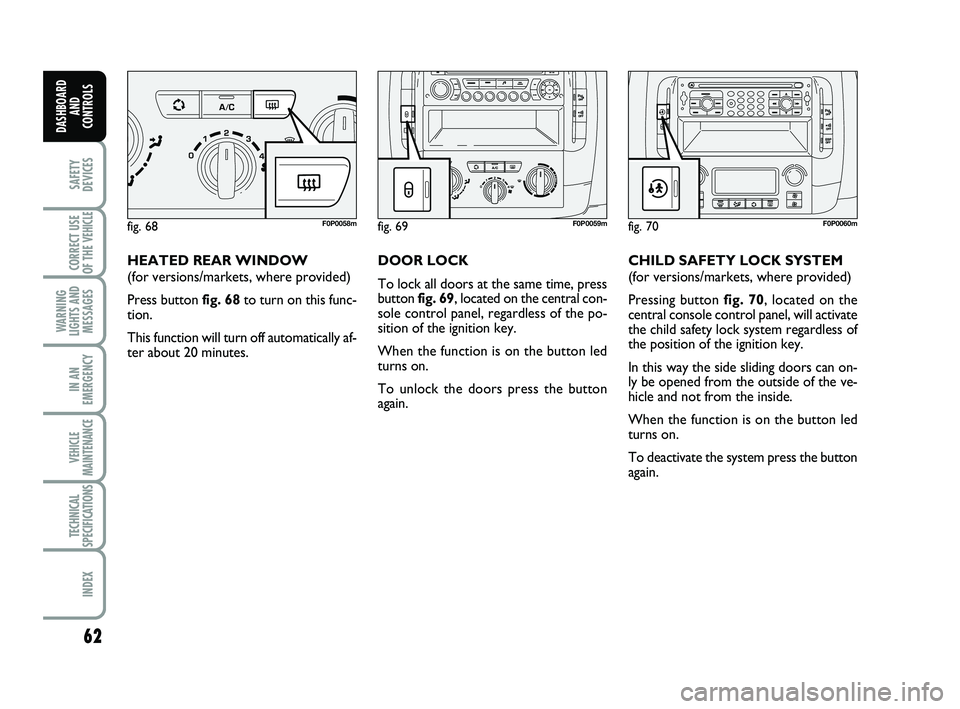 FIAT SCUDO 2013 Owner handbook (in English) 62
SAFETY
DEVICES
CORRECT USE
OF THE
VEHICLE
WARNING
LIGHTS AND
MESSAGES
IN AN
EMERGENCY
VEHICLE
MAINTENANCE
TECHNICAL
SPECIFICATIONS
INDEX
DASHBOARD
AND
CONTROLS
HEATED REAR WINDOW
(for versions/ma FIAT SCUDO 2013 Owner handbook (in English) 62
SAFETY
DEVICES
CORRECT USE
OF THE
VEHICLE
WARNING
LIGHTS AND
MESSAGES
IN AN
EMERGENCY
VEHICLE
MAINTENANCE
TECHNICAL
SPECIFICATIONS
INDEX
DASHBOARD
AND
CONTROLS
HEATED REAR WINDOW
(for versions/ma