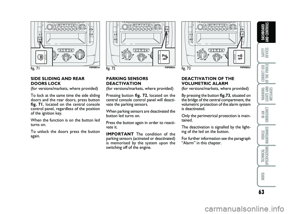 FIAT SCUDO 2013  Owner handbook (in English) 63
SAFETY
DEVICES
CORRECT USE
OF THE 
VEHICLE 
WARNING
LIGHTS AND
MESSAGES
IN AN
EMERGENCY
VEHICLE
MAINTENANCE
TECHNICAL
SPECIFICATIONS
INDEX 
DASHBOARD
AND CONTROLS
DEACTIVATION OF THE
VOLUMETRIC ALA