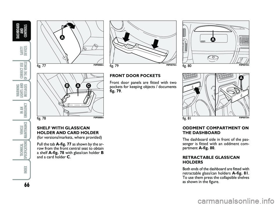 FIAT SCUDO 2013  Owner handbook (in English) 66
SAFETY
DEVICES
CORRECT USE
OF THE 
VEHICLE 
WARNING
LIGHTS AND
MESSAGES
IN AN
EMERGENCY
VEHICLE
MAINTENANCE
TECHNICAL
SPECIFICATIONS
INDEX
DASHBOARD
AND
CONTROLS
ODDMENT COMPARTMENT ON
THE DASHBOAR