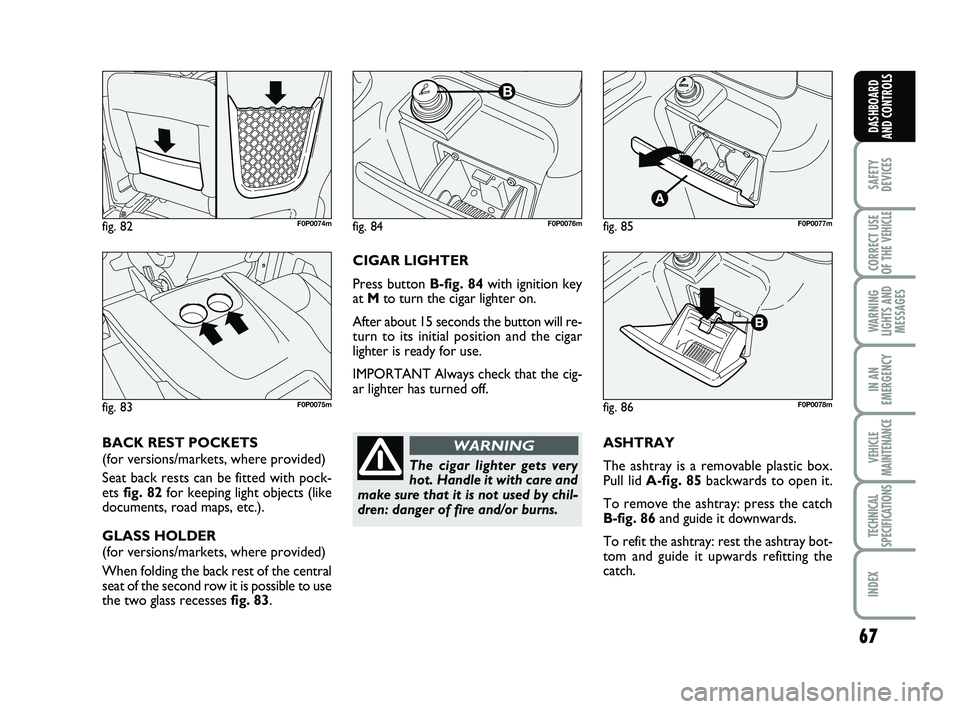 FIAT SCUDO 2013 Owner handbook (in English) 67
SAFETY
DEVICES
CORRECT USE
OF THE
VEHICLE
WARNING
LIGHTS AND
MESSAGES
IN AN
EMERGENCY
VEHICLE
MAINTENANCE
TECHNICAL
SPECIFICATIONS
INDEX
DASHBOARD
AND CONTROLS
ASHTRAY
The ashtray is a removable FIAT SCUDO 2013 Owner handbook (in English) 67
SAFETY
DEVICES
CORRECT USE
OF THE
VEHICLE
WARNING
LIGHTS AND
MESSAGES
IN AN
EMERGENCY
VEHICLE
MAINTENANCE
TECHNICAL
SPECIFICATIONS
INDEX
DASHBOARD
AND CONTROLS
ASHTRAY
The ashtray is a removable