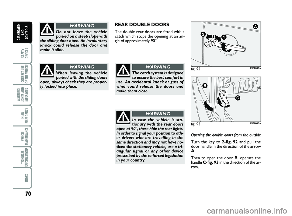 FIAT SCUDO 2013 Owner handbook (in English) 70
SAFETY
DEVICES
CORRECT USE
OF THE
VEHICLE
WARNING
LIGHTS AND
MESSAGES
IN AN
EMERGENCY
VEHICLE
MAINTENANCE
TECHNICAL
SPECIFICATIONS
INDEX
DASHBOARD
AND
CONTROLS
Do not leave the vehicle
parked on FIAT SCUDO 2013 Owner handbook (in English) 70
SAFETY
DEVICES
CORRECT USE
OF THE
VEHICLE
WARNING
LIGHTS AND
MESSAGES
IN AN
EMERGENCY
VEHICLE
MAINTENANCE
TECHNICAL
SPECIFICATIONS
INDEX
DASHBOARD
AND
CONTROLS
Do not leave the vehicle
parked on