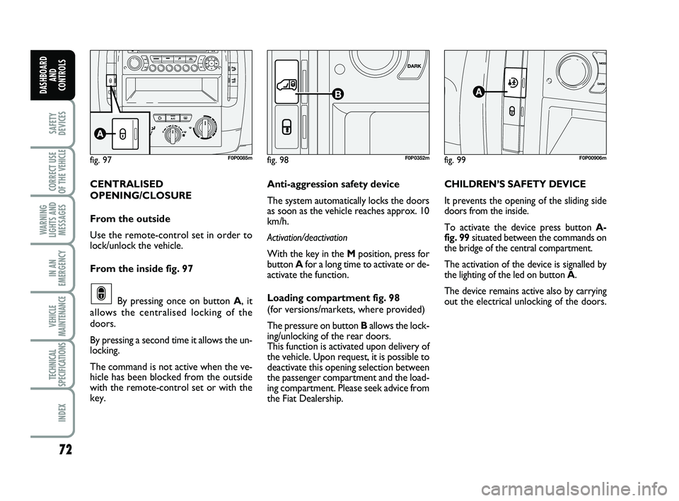 FIAT SCUDO 2013 Owner handbook (in English) 72
SAFETY
DEVICES
CORRECT USE
OF THE
VEHICLE
WARNING
LIGHTS AND
MESSAGES
IN AN
EMERGENCY
VEHICLE
MAINTENANCE
TECHNICAL
SPECIFICATIONS
INDEX
DASHBOARD
AND
CONTROLS
CENTRALISED
OPENING/CLOSURE
From th FIAT SCUDO 2013 Owner handbook (in English) 72
SAFETY
DEVICES
CORRECT USE
OF THE
VEHICLE
WARNING
LIGHTS AND
MESSAGES
IN AN
EMERGENCY
VEHICLE
MAINTENANCE
TECHNICAL
SPECIFICATIONS
INDEX
DASHBOARD
AND
CONTROLS
CENTRALISED
OPENING/CLOSURE
From th