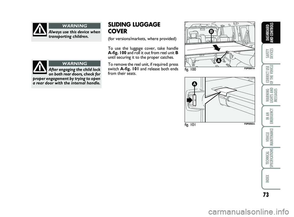 FIAT SCUDO 2013 Owner handbook (in English) 73
SAFETY
DEVICES
CORRECT USE
OF THE
VEHICLE
WARNING
LIGHTS AND
MESSAGES
IN AN
EMERGENCY
VEHICLE
MAINTENANCE
TECHNICAL
SPECIFICATIONS
INDEX
DASHBOARD
AND CONTROLS
Always use this device when
transp FIAT SCUDO 2013 Owner handbook (in English) 73
SAFETY
DEVICES
CORRECT USE
OF THE
VEHICLE
WARNING
LIGHTS AND
MESSAGES
IN AN
EMERGENCY
VEHICLE
MAINTENANCE
TECHNICAL
SPECIFICATIONS
INDEX
DASHBOARD
AND CONTROLS
Always use this device when
transp
