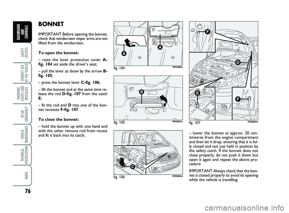 FIAT SCUDO 2013 Owner handbook (in English) 76
SAFETY
DEVICES
CORRECT USE
OF THE
VEHICLE
WARNING
LIGHTS AND
MESSAGES
IN AN
EMERGENCY
VEHICLE
MAINTENANCE
TECHNICAL
SPECIFICATIONS
INDEX
DASHBOARD
AND
CONTROLS
BONNET
IMPORTANT Before opening the FIAT SCUDO 2013 Owner handbook (in English) 76
SAFETY
DEVICES
CORRECT USE
OF THE
VEHICLE
WARNING
LIGHTS AND
MESSAGES
IN AN
EMERGENCY
VEHICLE
MAINTENANCE
TECHNICAL
SPECIFICATIONS
INDEX
DASHBOARD
AND
CONTROLS
BONNET
IMPORTANT Before opening the