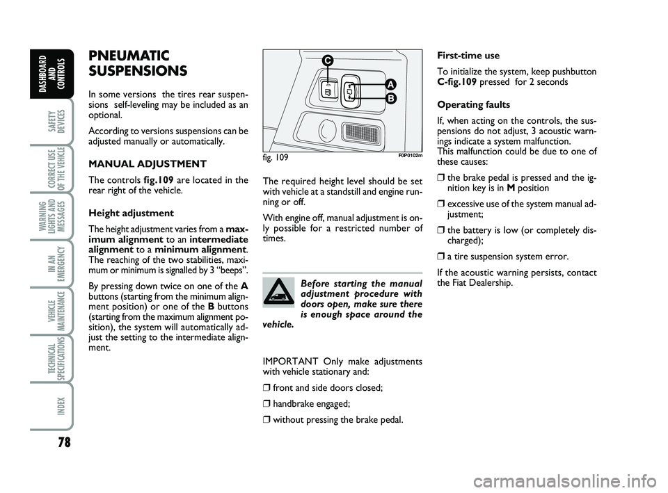 FIAT SCUDO 2013 Owner handbook (in English) 78
SAFETY
DEVICES
CORRECT USE
OF THE
VEHICLE
WARNING
LIGHTS AND
MESSAGES
IN AN
EMERGENCY
VEHICLE
MAINTENANCE
TECHNICAL
SPECIFICATIONS
INDEX
DASHBOARD
AND
CONTROLS
PNEUMATIC
SUSPENSIONS
In some versi FIAT SCUDO 2013 Owner handbook (in English) 78
SAFETY
DEVICES
CORRECT USE
OF THE
VEHICLE
WARNING
LIGHTS AND
MESSAGES
IN AN
EMERGENCY
VEHICLE
MAINTENANCE
TECHNICAL
SPECIFICATIONS
INDEX
DASHBOARD
AND
CONTROLS
PNEUMATIC
SUSPENSIONS
In some versi