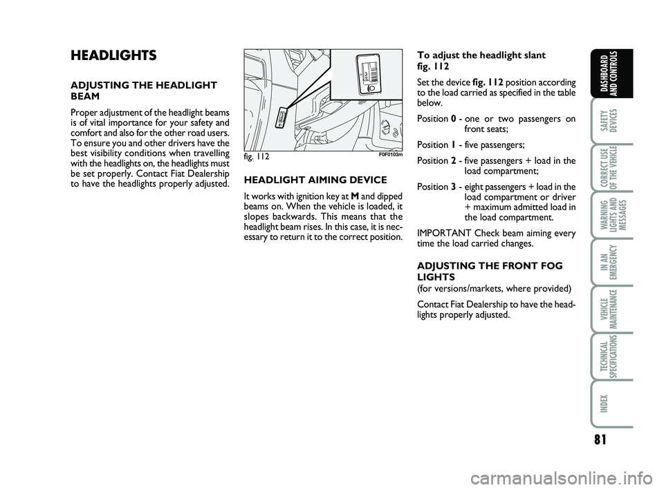 FIAT SCUDO 2013  Owner handbook (in English) 81
SAFETY
DEVICES
CORRECT USE
OF THE 
VEHICLE 
WARNING
LIGHTS AND
MESSAGES
IN AN
EMERGENCY
VEHICLE
MAINTENANCE
TECHNICAL
SPECIFICATIONS
INDEX 
DASHBOARD
AND CONTROLS
HEADLIGHTS
ADJUSTING THE HEADLIGHT