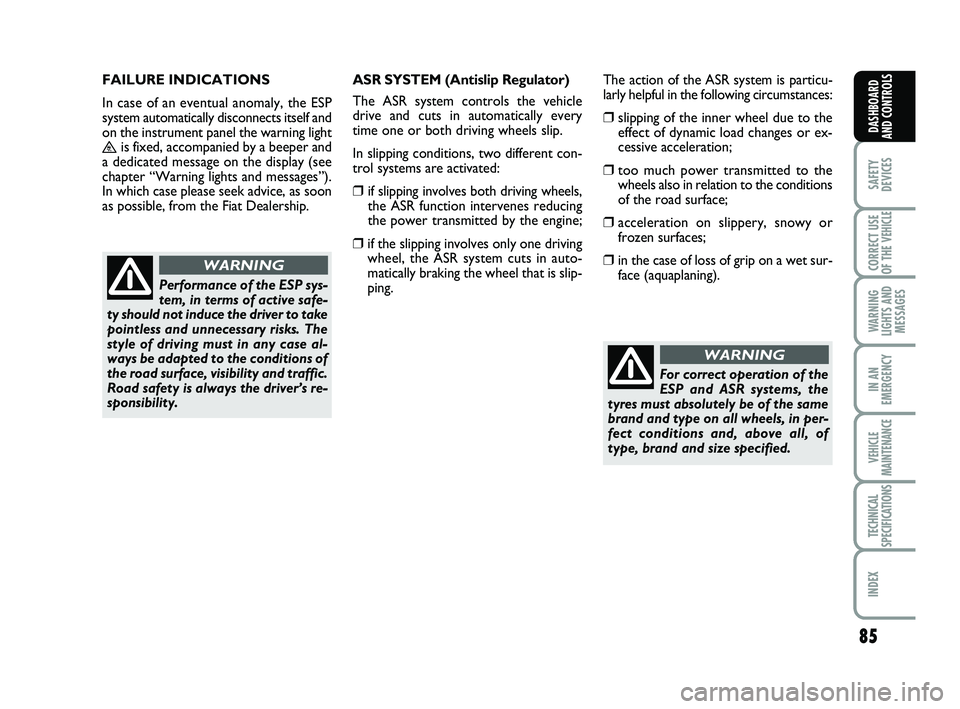FIAT SCUDO 2013  Owner handbook (in English) 85
SAFETY
DEVICES
CORRECT USE
OF THE 
VEHICLE 
WARNING
LIGHTS AND
MESSAGES
IN AN
EMERGENCY
VEHICLE
MAINTENANCE
TECHNICAL
SPECIFICATIONS
INDEX 
DASHBOARD
AND CONTROLS
FAILURE INDICATIONS 
In case of an