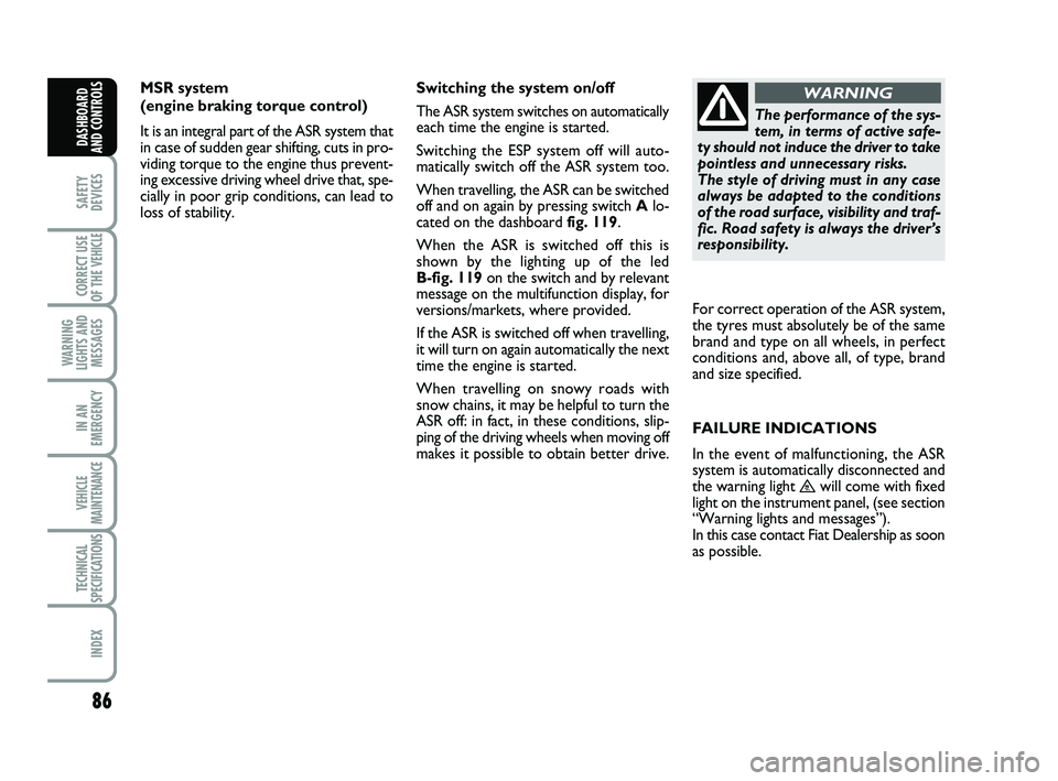FIAT SCUDO 2013 Owner handbook (in English) 86
SAFETY
DEVICES
CORRECT USE
OF THE
VEHICLE
WARNING
LIGHTS AND
MESSAGES
IN AN
EMERGENCY
VEHICLE
MAINTENANCE
TECHNICAL
SPECIFICATIONS
INDEX
DASHBOARD
AND CONTROLS
MSR system
(engine braking torque FIAT SCUDO 2013 Owner handbook (in English) 86
SAFETY
DEVICES
CORRECT USE
OF THE
VEHICLE
WARNING
LIGHTS AND
MESSAGES
IN AN
EMERGENCY
VEHICLE
MAINTENANCE
TECHNICAL
SPECIFICATIONS
INDEX
DASHBOARD
AND CONTROLS
MSR system
(engine braking torque