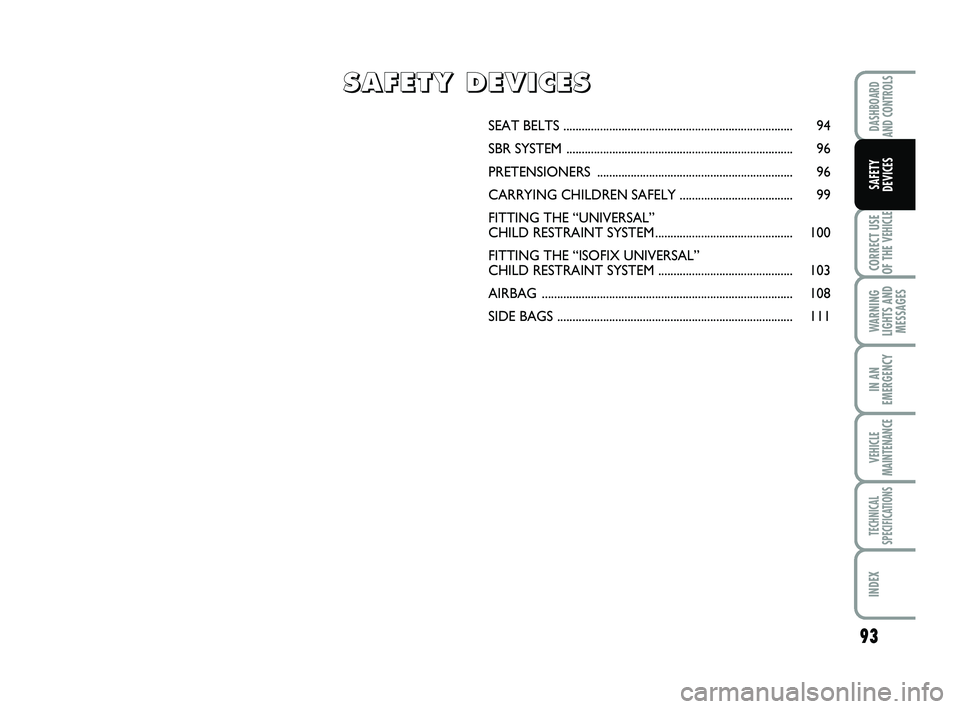 FIAT SCUDO 2013 Owner handbook (in English) 93
CORRECT USE
OF THE
VEHICLE
WARNING
LIGHTS AND
MESSAGES
IN AN
EMERGENCY
VEHICLE
MAINTENANCE
TECHNICAL
SPECIFICATIONS
INDEX
DASHBOARD
AND CONTROLS
SAFETY
DEVICES
SEAT BELTS ........................ FIAT SCUDO 2013 Owner handbook (in English) 93
CORRECT USE
OF THE
VEHICLE
WARNING
LIGHTS AND
MESSAGES
IN AN
EMERGENCY
VEHICLE
MAINTENANCE
TECHNICAL
SPECIFICATIONS
INDEX
DASHBOARD
AND CONTROLS
SAFETY
DEVICES
SEAT BELTS ........................