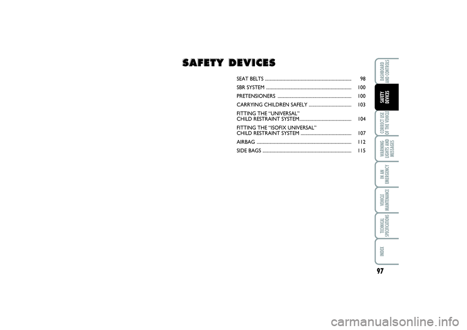 FIAT SCUDO 2014 Owner handbook (in English) 97
CORRECT USE
OF THE VEHICLEWARNING
LIGHTS AND
MESSAGESIN AN
EMERGENCYVEHICLE
MAINTENANCETECHNICAL
SPECIFICATIONSINDEXDASHBOARD
AND CONTROLSSAFETY
DEVICES
SEAT BELTS ................................ FIAT SCUDO 2014 Owner handbook (in English) 97
CORRECT USE
OF THE VEHICLEWARNING
LIGHTS AND
MESSAGESIN AN
EMERGENCYVEHICLE
MAINTENANCETECHNICAL
SPECIFICATIONSINDEXDASHBOARD
AND CONTROLSSAFETY
DEVICES
SEAT BELTS ................................