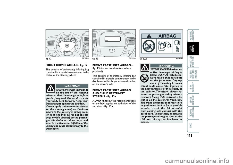 FIAT SCUDO 2014 Owner handbook (in English) 113
CORRECT USE
OF THE VEHICLEWARNING
LIGHTS AND
MESSAGESIN AN
EMERGENCYVEHICLE
MAINTENANCETECHNICAL
SPECIFICATIONSINDEXDASHBOARD
AND CONTROLSSAFETY
DEVICES
FRONT PASSENGER AIRBAG -
fig. 13(for versi FIAT SCUDO 2014 Owner handbook (in English) 113
CORRECT USE
OF THE VEHICLEWARNING
LIGHTS AND
MESSAGESIN AN
EMERGENCYVEHICLE
MAINTENANCETECHNICAL
SPECIFICATIONSINDEXDASHBOARD
AND CONTROLSSAFETY
DEVICES
FRONT PASSENGER AIRBAG -
fig. 13(for versi