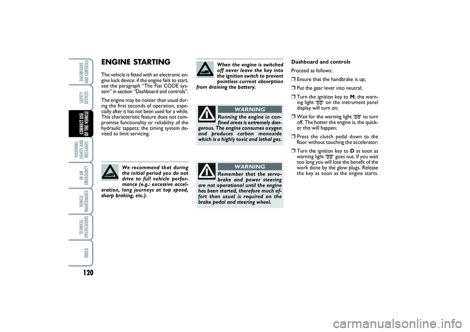 FIAT SCUDO 2014  Owner handbook (in English) 120WARNING
LIGHTS AND
MESSAGESIN AN
EMERGENCYVEHICLE
MAINTENANCETECHNICAL
SPECIFICATIONSINDEXDASHBOARD
AND CONTROLSSAFETY
DEVICESCORRECT USE 
OF THE VEHICLE
ENGINE STARTINGThe vehicle is fitted with a