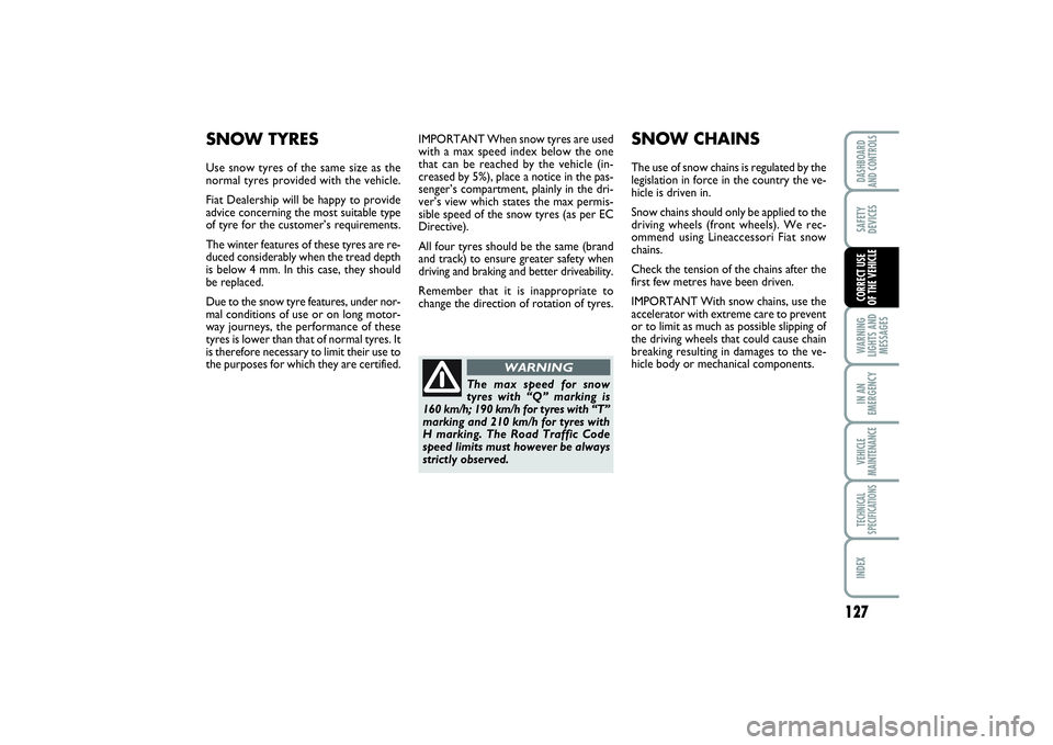FIAT SCUDO 2014 Owner handbook (in English) 127
WARNING
LIGHTS AND
MESSAGESIN AN
EMERGENCYVEHICLE
MAINTENANCETECHNICAL
SPECIFICATIONSINDEXDASHBOARD
AND CONTROLSSAFETY
DEVICESCORRECT USE
OF THE VEHICLE
IMPORTANT When snow tyres are used
with a FIAT SCUDO 2014 Owner handbook (in English) 127
WARNING
LIGHTS AND
MESSAGESIN AN
EMERGENCYVEHICLE
MAINTENANCETECHNICAL
SPECIFICATIONSINDEXDASHBOARD
AND CONTROLSSAFETY
DEVICESCORRECT USE
OF THE VEHICLE
IMPORTANT When snow tyres are used
with a