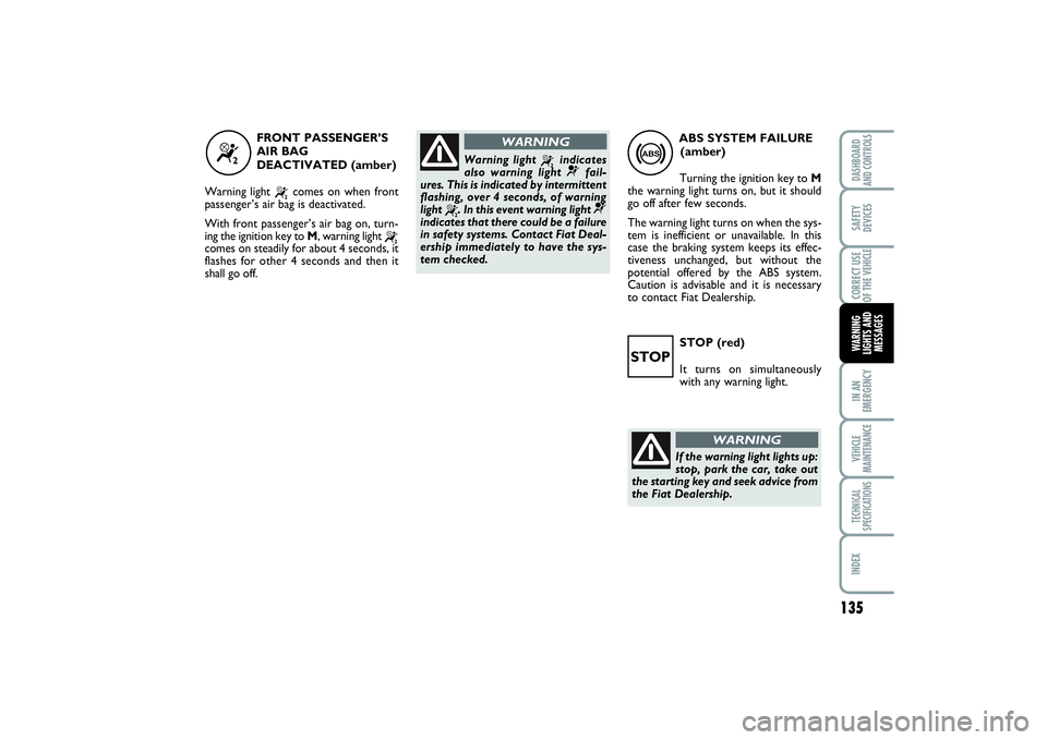 FIAT SCUDO 2014 Owner handbook (in English) 135
IN AN
EMERGENCYVEHICLE
MAINTENANCETECHNICAL
SPECIFICATIONSINDEXDASHBOARD
AND CONTROLSSAFETY
DEVICESCORRECT USE
OF THE VEHICLEWARNING
LIGHTS AND
MESSAGES
STOP (red)
It turns on simultaneously
with FIAT SCUDO 2014 Owner handbook (in English) 135
IN AN
EMERGENCYVEHICLE
MAINTENANCETECHNICAL
SPECIFICATIONSINDEXDASHBOARD
AND CONTROLSSAFETY
DEVICESCORRECT USE
OF THE VEHICLEWARNING
LIGHTS AND
MESSAGES
STOP (red)
It turns on simultaneously
with