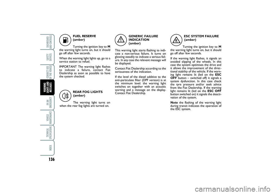 FIAT SCUDO 2014 Owner handbook (in English) 136IN AN
EMERGENCYVEHICLE
MAINTENANCETECHNICAL
SPECIFICATIONSINDEXDASHBOARD
AND CONTROLSSAFETY
DEVICESCORRECT USE
OF THE VEHICLE
WARNING
LIGHTS AND
MESSAGES
K
FUEL RESERVE
(amber)
Turning the ignition FIAT SCUDO 2014 Owner handbook (in English) 136IN AN
EMERGENCYVEHICLE
MAINTENANCETECHNICAL
SPECIFICATIONSINDEXDASHBOARD
AND CONTROLSSAFETY
DEVICESCORRECT USE
OF THE VEHICLE
WARNING
LIGHTS AND
MESSAGES
K
FUEL RESERVE
(amber)
Turning the ignition