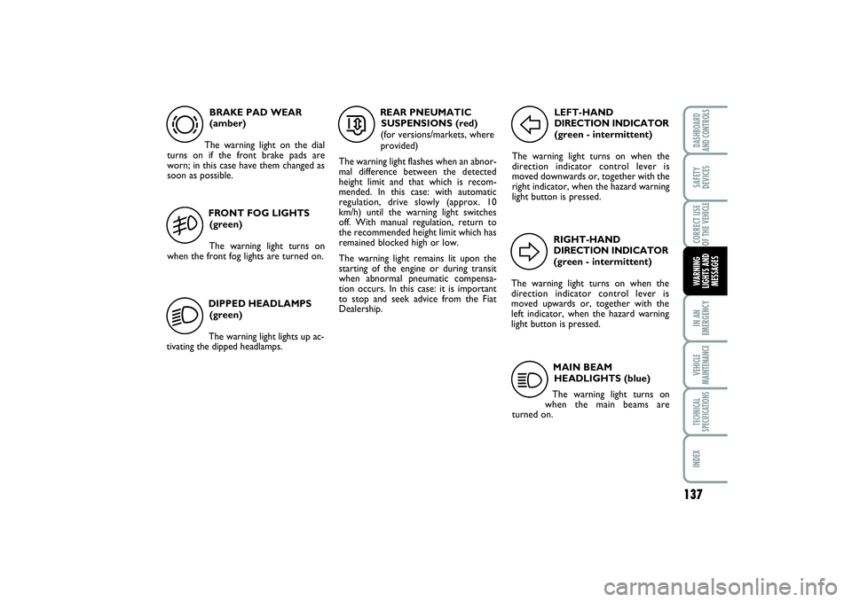 FIAT SCUDO 2014  Owner handbook (in English) 137
IN AN
EMERGENCYVEHICLE
MAINTENANCETECHNICAL
SPECIFICATIONSINDEXDASHBOARD
AND CONTROLSSAFETY
DEVICESCORRECT USE
OF THE VEHICLEWARNING
LIGHTS AND
MESSAGES
BRAKE PAD WEAR
(amber)
The warning light on