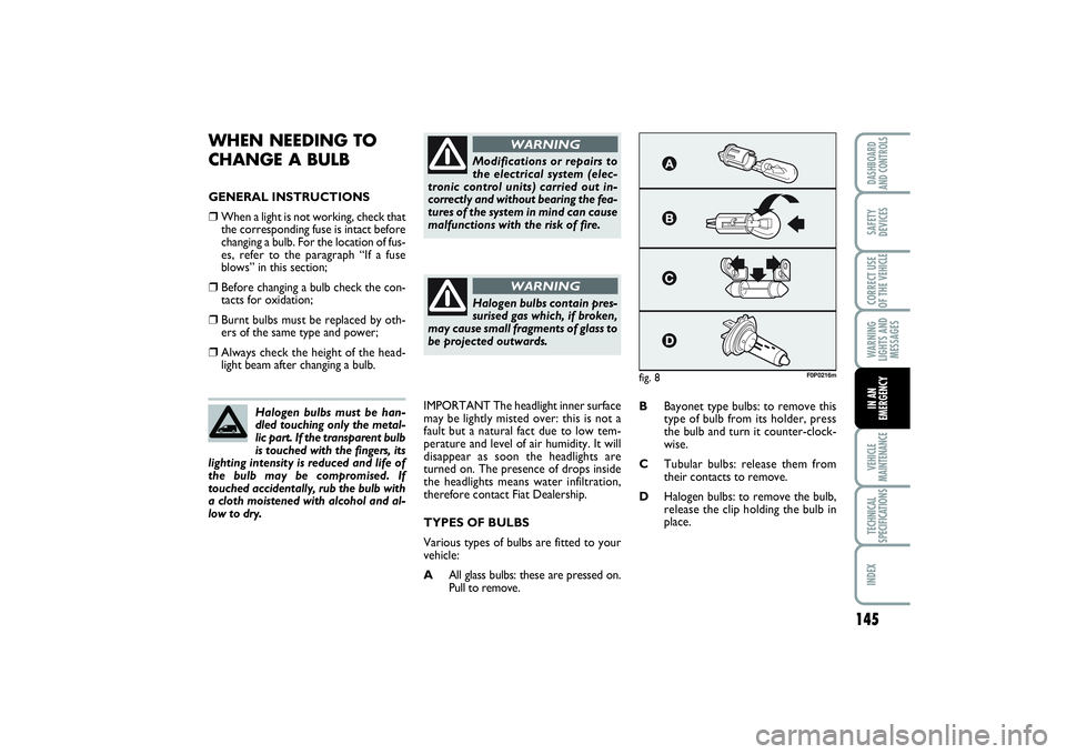 FIAT SCUDO 2014  Owner handbook (in English) 145
WARNING
LIGHTS AND
MESSAGESVEHICLE
MAINTENANCETECHNICAL
SPECIFICATIONSINDEXDASHBOARD
AND CONTROLSSAFETY
DEVICESCORRECT USE
OF THE VEHICLEIN AN
EMERGENCY
WHEN NEEDING TO 
CHANGE A BULBGENERAL INSTR