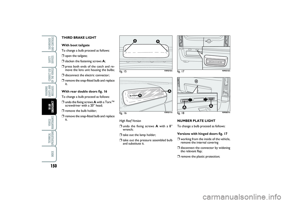 FIAT SCUDO 2014  Owner handbook (in English) 150WARNING
LIGHTS AND
MESSAGESVEHICLE
MAINTENANCETECHNICAL
SPECIFICATIONSINDEXDASHBOARD
AND CONTROLSSAFETY
DEVICESCORRECT USE
OF THE VEHICLEIN AN
EMERGENCY
THIRD BRAKE LIGHT 
With boot tailgate
To cha