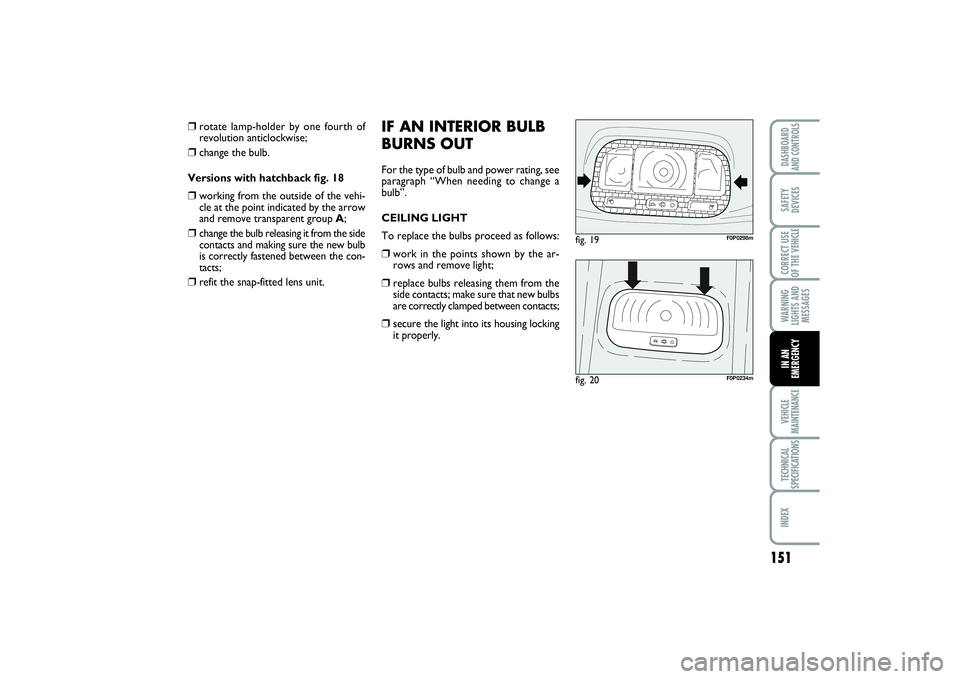 FIAT SCUDO 2014 Owner handbook (in English) 151
WARNING
LIGHTS AND
MESSAGESVEHICLE
MAINTENANCETECHNICAL
SPECIFICATIONSINDEXDASHBOARD
AND CONTROLSSAFETY
DEVICESCORRECT USE
OF THE VEHICLEIN AN
EMERGENCY
IF AN INTERIOR BULB
BURNS OUTFor the type o FIAT SCUDO 2014 Owner handbook (in English) 151
WARNING
LIGHTS AND
MESSAGESVEHICLE
MAINTENANCETECHNICAL
SPECIFICATIONSINDEXDASHBOARD
AND CONTROLSSAFETY
DEVICESCORRECT USE
OF THE VEHICLEIN AN
EMERGENCY
IF AN INTERIOR BULB
BURNS OUTFor the type o
