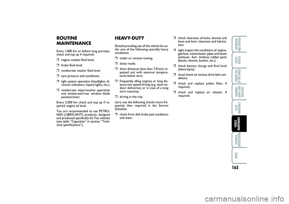 FIAT SCUDO 2014  Owner handbook (in English) 163
WARNING
LIGHTS AND
MESSAGESTECHNICAL
SPECIFICATIONSINDEX DASHBOARD
AND CONTROLSSAFETY
DEVICESCORRECT USE
OF THE VEHICLEIN AN
EMERGENCYVEHICLE
MAINTENANCE
HEAVY-DUTYShould prevailing use of the veh