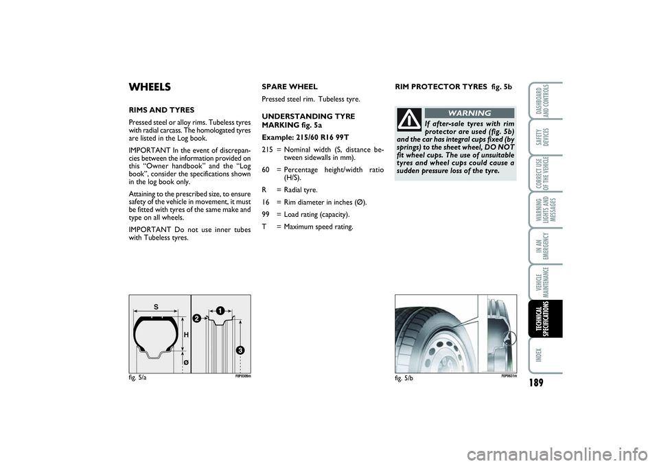 FIAT SCUDO 2014 Owner handbook (in English) RIM PROTECTOR TYRES fig. 5b
WHEELSRIMS AND TYRES
Pressed steel or alloy rims. Tubeless tyres
with radial carcass. The homologated tyres
are listed in the Log book.
IMPORTANT In the event of discrepan FIAT SCUDO 2014 Owner handbook (in English) RIM PROTECTOR TYRES fig. 5b
WHEELSRIMS AND TYRES
Pressed steel or alloy rims. Tubeless tyres
with radial carcass. The homologated tyres
are listed in the Log book.
IMPORTANT In the event of discrepan
