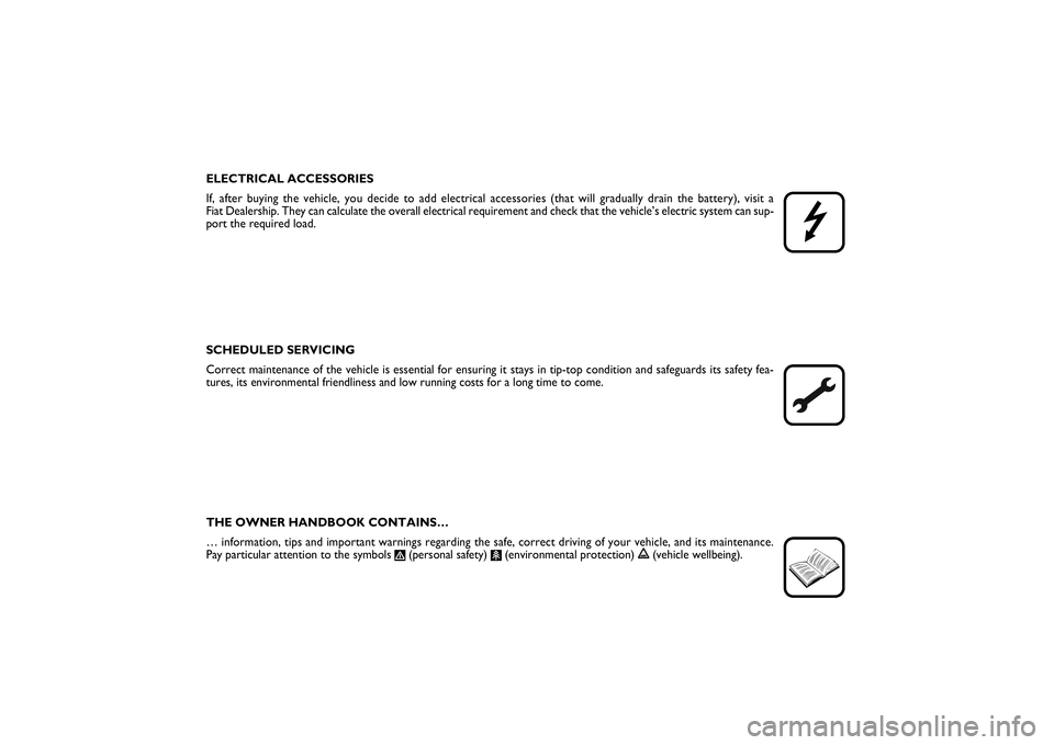 FIAT SCUDO 2014  Owner handbook (in English) ELECTRICAL ACCESSORIES
If, after buying the vehicle, you decide to add electrical accessories (that will gradually drain the battery), visit a 
Fiat Dealership. They can calculate the overall electric