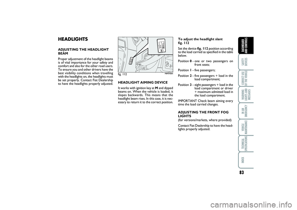 FIAT SCUDO 2014  Owner handbook (in English) 83
SAFETY
DEVICESCORRECT USE
OF THE VEHICLE WARNING
LIGHTS AND
MESSAGESIN AN
EMERGENCYVEHICLE
MAINTENANCETECHNICAL
SPECIFICATIONSINDEX DASHBOARD
AND CONTROLS
HEADLIGHTSADJUSTING THE HEADLIGHT
BEAM
Pro