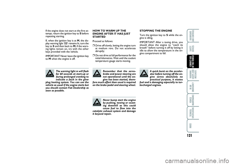 FIAT SCUDO 2016  Owner handbook (in English) 121
WARNING
LIGHTS AND
MESSAGESIN AN
EMERGENCYVEHICLE
MAINTENANCETECHNICAL
SPECIFICATIONSINDEXDASHBOARD
AND CONTROLSSAFETY
DEVICESCORRECT USE 
OF THE VEHICLE
If the engine does not start at the first 