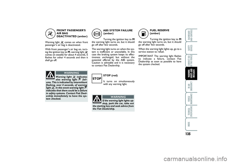 FIAT SCUDO 2015 Owner handbook (in English) 135
IN AN
EMERGENCYVEHICLE
MAINTENANCETECHNICAL
SPECIFICATIONSINDEXDASHBOARD
AND CONTROLSSAFETY
DEVICESCORRECT USE
OF THE VEHICLEWARNING
LIGHTS AND
MESSAGES
STOP (red)
It turns on simultaneously
with FIAT SCUDO 2015 Owner handbook (in English) 135
IN AN
EMERGENCYVEHICLE
MAINTENANCETECHNICAL
SPECIFICATIONSINDEXDASHBOARD
AND CONTROLSSAFETY
DEVICESCORRECT USE
OF THE VEHICLEWARNING
LIGHTS AND
MESSAGES
STOP (red)
It turns on simultaneously
with