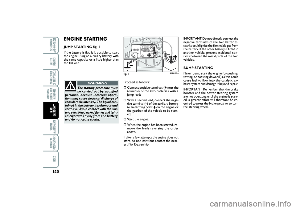 FIAT SCUDO 2015 Owner handbook (in English) ENGINE STARTINGJUMP STARTING fig. 1
If the battery is flat, it is possible to start
the engine using an auxiliary battery with
the same capacity or a little higher than
the flat one.
140WARNING
LIGHT FIAT SCUDO 2015 Owner handbook (in English) ENGINE STARTINGJUMP STARTING fig. 1
If the battery is flat, it is possible to start
the engine using an auxiliary battery with
the same capacity or a little higher than
the flat one.
140WARNING
LIGHT