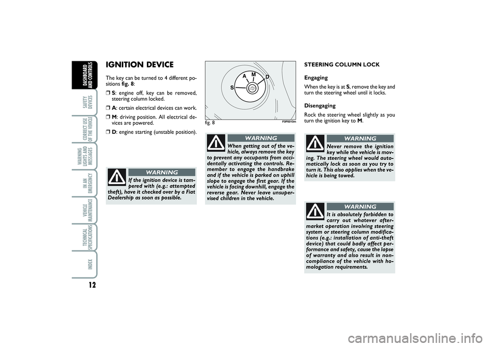 FIAT SCUDO 2016  Owner handbook (in English) 12SAFETY
DEVICESCORRECT USE
OF THE VEHICLE 
WARNING
LIGHTS AND
MESSAGESIN AN
EMERGENCYVEHICLE
MAINTENANCETECHNICAL
SPECIFICATIONSINDEXDASHBOARD
AND CONTROLS
IGNITION DEVICEThe key can be turned to 4 d