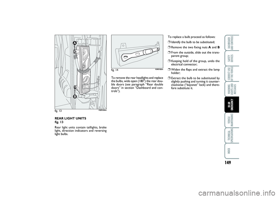 FIAT SCUDO 2015 Owner handbook (in English) 149
WARNING
LIGHTS AND
MESSAGESVEHICLE
MAINTENANCETECHNICAL
SPECIFICATIONSINDEXDASHBOARD
AND CONTROLSSAFETY
DEVICESCORRECT USE
OF THE VEHICLEIN AN
EMERGENCY
REAR LIGHT UNITS
fig. 13
Rear light units FIAT SCUDO 2015 Owner handbook (in English) 149
WARNING
LIGHTS AND
MESSAGESVEHICLE
MAINTENANCETECHNICAL
SPECIFICATIONSINDEXDASHBOARD
AND CONTROLSSAFETY
DEVICESCORRECT USE
OF THE VEHICLEIN AN
EMERGENCY
REAR LIGHT UNITS
fig. 13
Rear light units