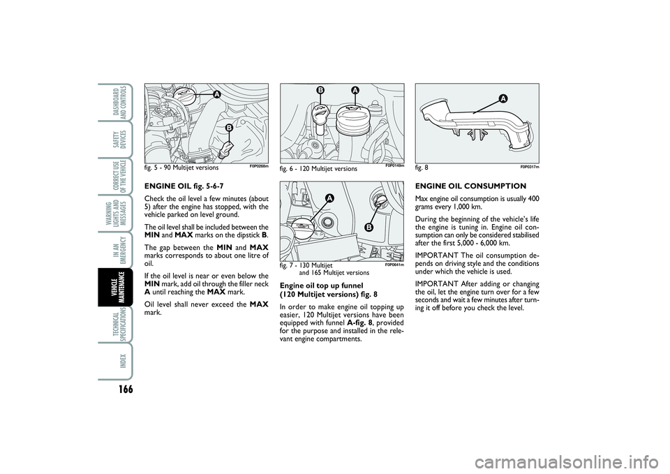 FIAT SCUDO 2015  Owner handbook (in English) Engine oil top up funnel 
(120 Multijet versions) fig. 8
In order to make engine oil topping up
easier, 120 Multijet versions have been
equipped with funnel A-fig. 8, provided
for the purpose and inst