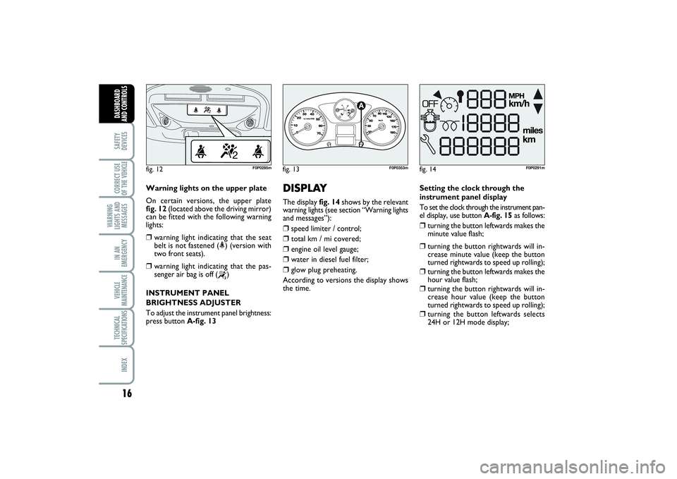 FIAT SCUDO 2015 Owner handbook (in English) 16SAFETY
DEVICESCORRECT USE
OF THE VEHICLE
WARNING
LIGHTS AND
MESSAGESIN AN
EMERGENCYVEHICLE
MAINTENANCETECHNICAL
SPECIFICATIONSINDEXDASHBOARD
AND CONTROLS
Warning lights on the upper plate
On certai FIAT SCUDO 2015 Owner handbook (in English) 16SAFETY
DEVICESCORRECT USE
OF THE VEHICLE
WARNING
LIGHTS AND
MESSAGESIN AN
EMERGENCYVEHICLE
MAINTENANCETECHNICAL
SPECIFICATIONSINDEXDASHBOARD
AND CONTROLS
Warning lights on the upper plate
On certai