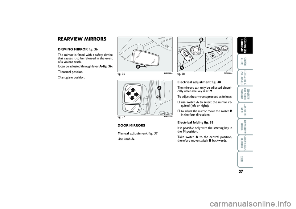 FIAT SCUDO 2015  Owner handbook (in English) 27
SAFETY
DEVICESCORRECT USE
OF THE VEHICLE WARNING
LIGHTS AND
MESSAGESIN AN
EMERGENCYVEHICLE
MAINTENANCETECHNICAL
SPECIFICATIONSINDEX DASHBOARD
AND CONTROLS
REARVIEW MIRRORSDRIVING MIRROR fig. 36
The