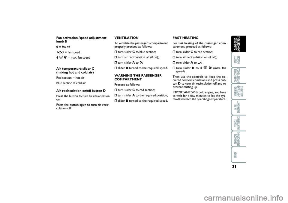 FIAT SCUDO 2016  Owner handbook (in English) 31
SAFETY
DEVICESCORRECT USE
OF THE VEHICLE WARNING
LIGHTS AND
MESSAGESIN AN
EMERGENCYVEHICLE
MAINTENANCETECHNICAL
SPECIFICATIONSINDEX DASHBOARD
AND CONTROLS
Fan activation /speed adjustment
knob B
0=