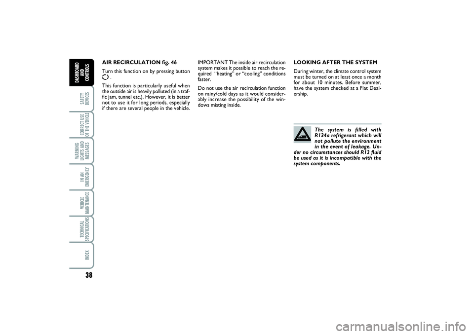 FIAT SCUDO 2016  Owner handbook (in English) 38SAFETY
DEVICESCORRECT USE
OF THE VEHICLE 
WARNING
LIGHTS AND
MESSAGESIN AN
EMERGENCYVEHICLE
MAINTENANCETECHNICAL
SPECIFICATIONSINDEX
DASHBOARD
AND
CONTROLS
LOOKING AFTER THE SYSTEM
During winter, th