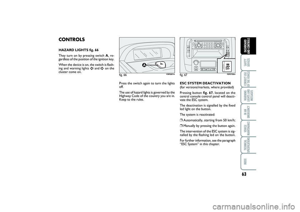 FIAT SCUDO 2015 Owner handbook (in English) 63
SAFETY
DEVICESCORRECT USE
OF THE VEHICLE WARNING
LIGHTS AND
MESSAGESIN AN
EMERGENCYVEHICLE
MAINTENANCETECHNICAL
SPECIFICATIONSINDEX DASHBOARD
AND CONTROLS
fig. 66
F0P0287m
CONTROLSHAZARD LIGHTS fig FIAT SCUDO 2015 Owner handbook (in English) 63
SAFETY
DEVICESCORRECT USE
OF THE VEHICLE WARNING
LIGHTS AND
MESSAGESIN AN
EMERGENCYVEHICLE
MAINTENANCETECHNICAL
SPECIFICATIONSINDEX DASHBOARD
AND CONTROLS
fig. 66
F0P0287m
CONTROLSHAZARD LIGHTS fig