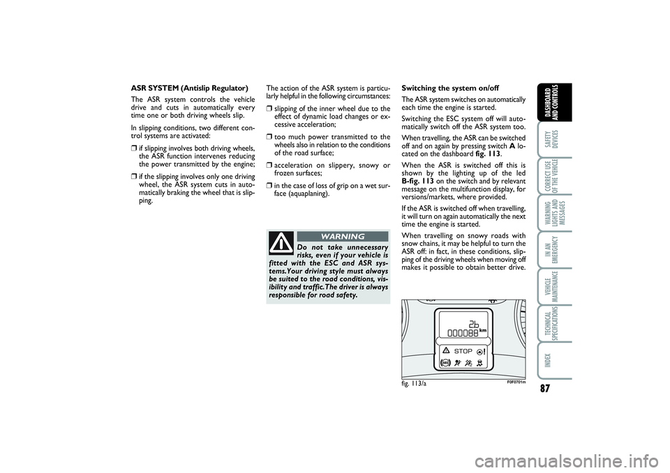 FIAT SCUDO 2015 Owner handbook (in English) 87
SAFETY
DEVICESCORRECT USE
OF THE VEHICLE WARNING
LIGHTS AND
MESSAGESIN AN
EMERGENCYVEHICLE
MAINTENANCETECHNICAL
SPECIFICATIONSINDEX DASHBOARD
AND CONTROLS
fig. 113/a
F0F0701m
ASR SYSTEM (Antislip R FIAT SCUDO 2015 Owner handbook (in English) 87
SAFETY
DEVICESCORRECT USE
OF THE VEHICLE WARNING
LIGHTS AND
MESSAGESIN AN
EMERGENCYVEHICLE
MAINTENANCETECHNICAL
SPECIFICATIONSINDEX DASHBOARD
AND CONTROLS
fig. 113/a
F0F0701m
ASR SYSTEM (Antislip R