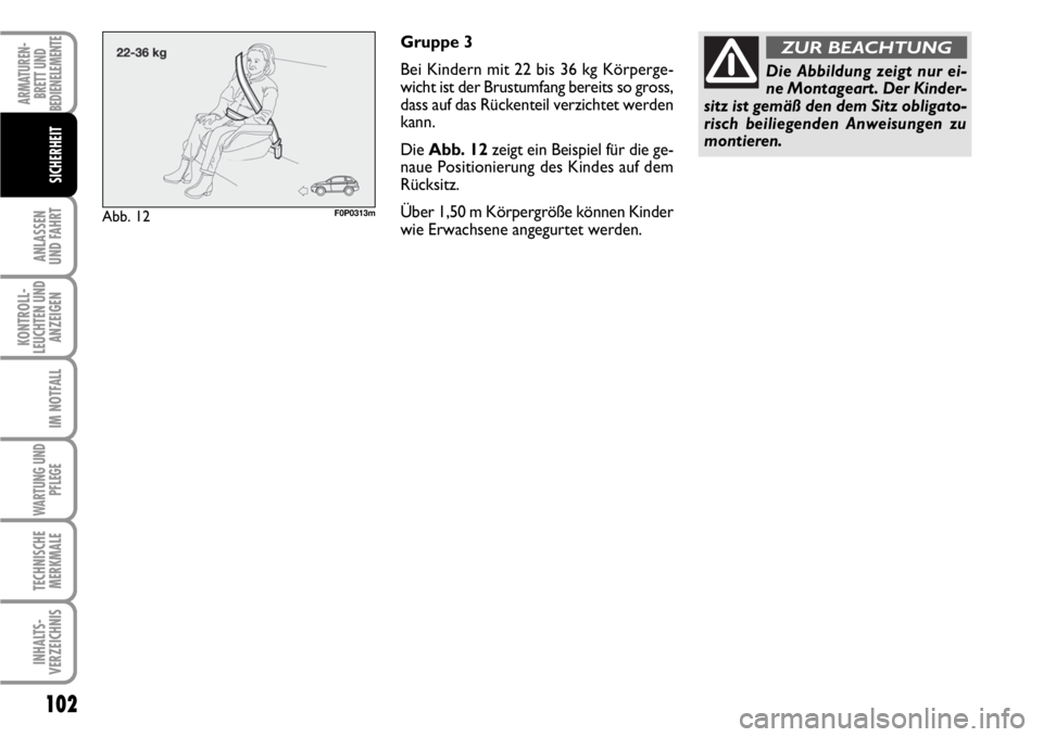 FIAT SCUDO 2010 Betriebsanleitung (in German) 102
ANLASSEN
UND FAHRT
KONTROLL-
LEUCHTEN UND
ANZEIGEN
IM NOTFALL
WARTUNG UND
PFLEGE
TECHNISCHE
MERKMALE
INHALTS-
VERZEICHNIS
ARMATUREN-
BRETT UND
BEDIENELEMENTE
SICHERHEIT
Gruppe 3
Bei Kindern mit 22 FIAT SCUDO 2010 Betriebsanleitung (in German) 102
ANLASSEN
UND FAHRT
KONTROLL-
LEUCHTEN UND
ANZEIGEN
IM NOTFALL
WARTUNG UND
PFLEGE
TECHNISCHE
MERKMALE
INHALTS-
VERZEICHNIS
ARMATUREN-
BRETT UND
BEDIENELEMENTE
SICHERHEIT
Gruppe 3
Bei Kindern mit 22