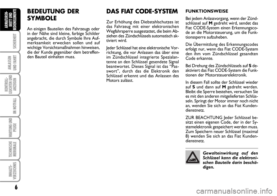 FIAT SCUDO 2010  Betriebsanleitung (in German) 6
SICHERHEIT
ANLASSEN
UND FAHRT
KONTROLL-
LEUCHTEN UND
ANZEIGEN
IM NOTFALL
WARTUNG UND
PFLEGE
TECHNISCHE
MERKMALE
INHALTS-
VERZEICHNIS
ARMATUREN-
BRETT UND
BEDIENELEMENT
EBEDEUTUNG DER 
SYMBOLE
An ein
