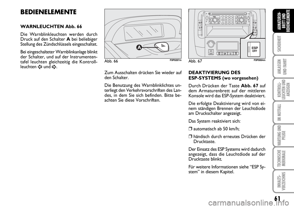 FIAT SCUDO 2010 Betriebsanleitung (in German) 61
SICHERHEIT
ANLASSEN
UND FAHRT
KONTROLL-
LEUCHTEN UND
ANZEIGEN
IM NOTFALL
WARTUNG UND
PFLEGE
TECHNISCHE
MERKMALE
INHALTS-
VERZEICHNIS
ARMATUREN-
BRETT UND
BEDIENELEMENTE
Zum Ausschalten drücken Sie FIAT SCUDO 2010 Betriebsanleitung (in German) 61
SICHERHEIT
ANLASSEN
UND FAHRT
KONTROLL-
LEUCHTEN UND
ANZEIGEN
IM NOTFALL
WARTUNG UND
PFLEGE
TECHNISCHE
MERKMALE
INHALTS-
VERZEICHNIS
ARMATUREN-
BRETT UND
BEDIENELEMENTE
Zum Ausschalten drücken Sie
