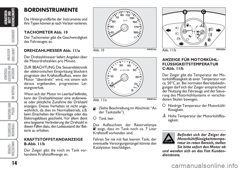 FIAT SCUDO 2011  Betriebsanleitung (in German) BORDINSTRUMENTE
Die Hintergrundfarbe der Instrumente und
ihre Typen können je nach Version variieren.
TACHOMETER Abb. 10
Der Tachometer gibt die Geschwindigkeit
des Fahrzeuges an.
DREHZAHLMESSER Abb.