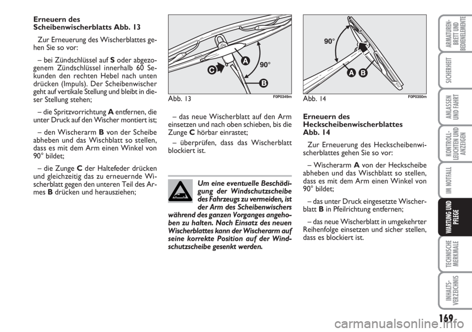 FIAT SCUDO 2011  Betriebsanleitung (in German) Um eine eventuelle Beschädi-
gung der Windschutzscheibe
des Fahrzeugs zu vermeiden, ist
der Arm des Scheibenwischers
während des ganzen Vorganges angeho-
ben zu halten. Nach Einsatz des neuen
Wische