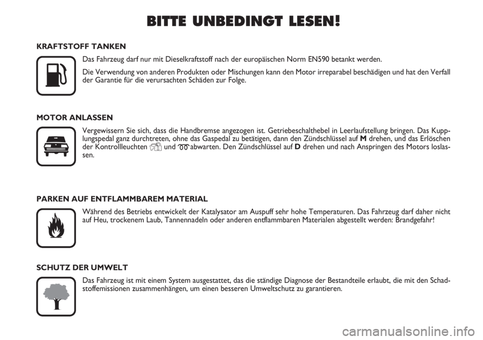 FIAT SCUDO 2011  Betriebsanleitung (in German) BITTE UNBEDINGT LESEN!

K
KRAFTSTOFF TANKEN
Das Fahrzeug darf nur mit Dieselkraftstoff nach der europäischen Norm EN590 betankt werden.
Die Verwendung von anderen Produkten oder Mischungen kann den 