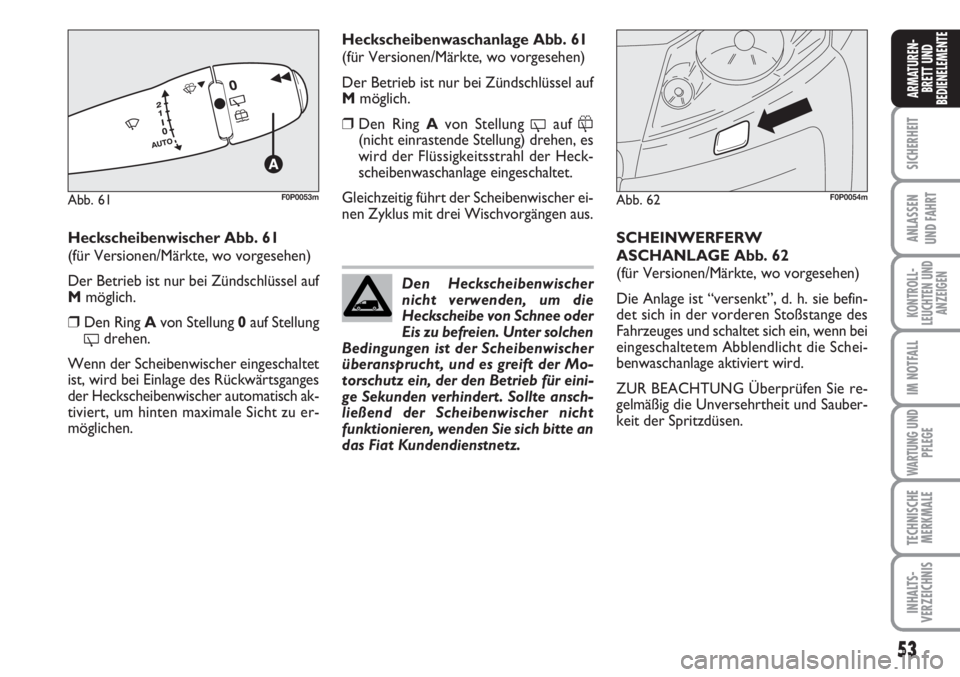 FIAT SCUDO 2011  Betriebsanleitung (in German) 53
SICHERHEIT
ANLASSEN
UND FAHRT
KONTROLL-
LEUCHTEN UND
ANZEIGEN
IM NOTFALL
WARTUNG UND
PFLEGE
TECHNISCHE
MERKMALE
INHALTS-
VERZEICHNIS
ARMATUREN-
BRETT UND
BEDIENELEMENTE
Heckscheibenwischer Abb. 61
