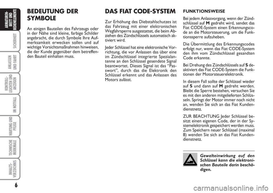 FIAT SCUDO 2011  Betriebsanleitung (in German) 6
SICHERHEIT
ANLASSEN
UND FAHRT
KONTROLL-
LEUCHTEN UND
ANZEIGEN
IM NOTFALL
WARTUNG UND
PFLEGE
TECHNISCHE
MERKMALE
INHALTS-
VERZEICHNIS
ARMATUREN-
BRETT UND
BEDIENELEMENT
EBEDEUTUNG DER 
SYMBOLE
An ein