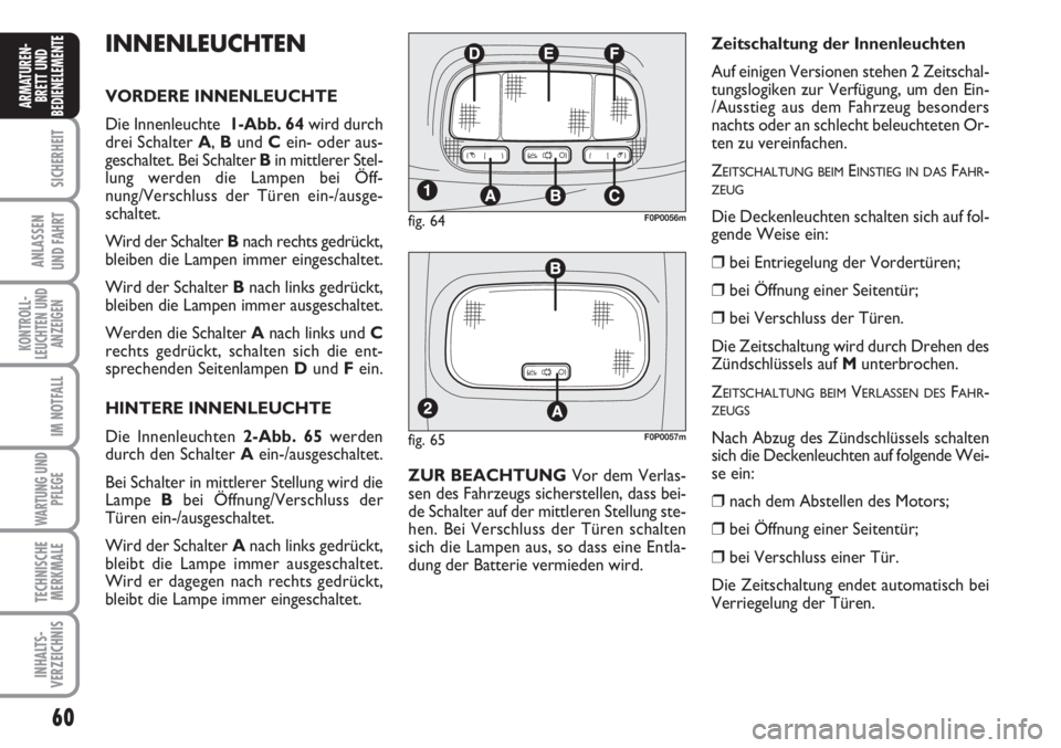 FIAT SCUDO 2011  Betriebsanleitung (in German) 60
SICHERHEIT
ANLASSEN
UND FAHRT
KONTROLL-
LEUCHTEN UND
ANZEIGEN
IM NOTFALL
WARTUNG UND
PFLEGE
TECHNISCHE
MERKMALE
INHALTS-
VERZEICHNIS
ARMATUREN-
BRETT UND
BEDIENELEMENT
EINNENLEUCHTEN
VORDERE INNENL