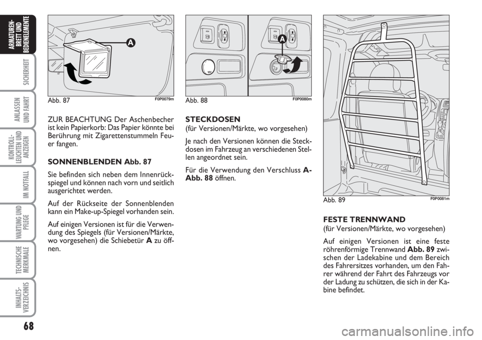 FIAT SCUDO 2011  Betriebsanleitung (in German) 68
SICHERHEIT
ANLASSEN
UND FAHRT
KONTROLL-
LEUCHTEN UND
ANZEIGEN
IM NOTFALL
WARTUNG UND
PFLEGE
TECHNISCHE
MERKMALE
INHALTS-
VERZEICHNIS
ARMATUREN-
BRETT UND
BEDIENELEMENT
E
ZUR BEACHTUNG Der Aschenbec
